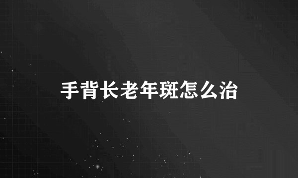 手背长老年斑怎么治
