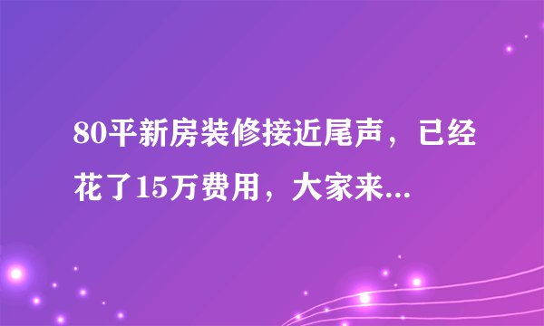 80平新房装修接近尾声，已经花了15万费用，大家来看看效果如何？