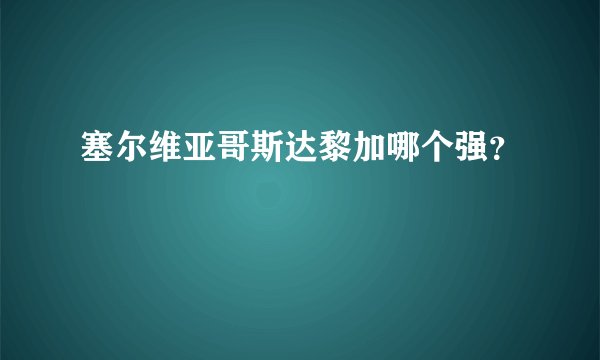 塞尔维亚哥斯达黎加哪个强？