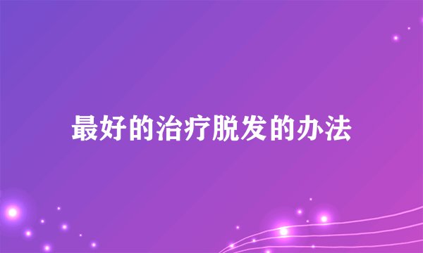 最好的治疗脱发的办法