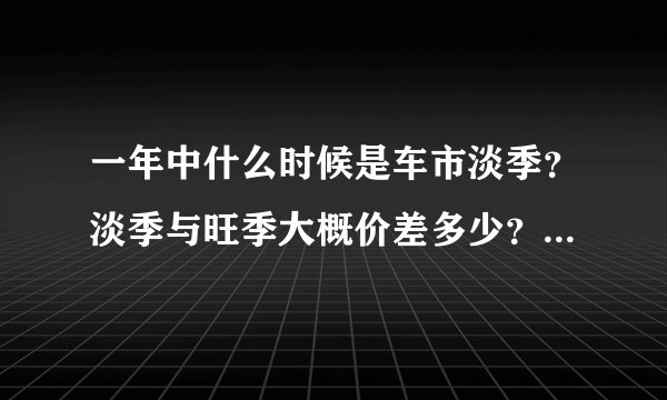 一年中什么时候是车市淡季?淡季与旺季大概价差多少?或者说什么时候买车最划算?想买轩逸。