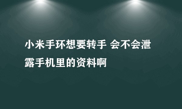 小米手环想要转手 会不会泄露手机里的资料啊