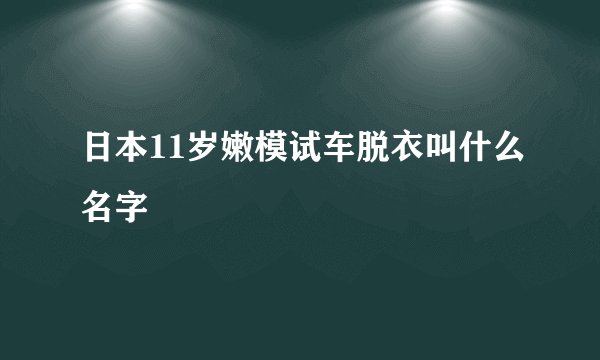 日本11岁嫩模试车脱衣叫什么名字
