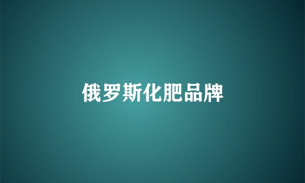 俄罗斯化肥品牌