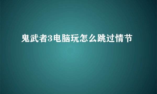 鬼武者3电脑玩怎么跳过情节