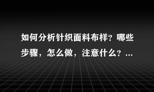 如何分析针织面料布样？哪些步骤，怎么做，注意什么？最好是针织牛仔。。