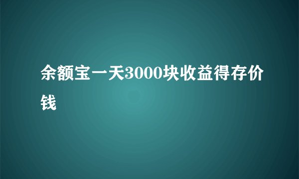 余额宝一天3000块收益得存价钱