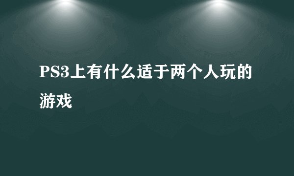 PS3上有什么适于两个人玩的游戏