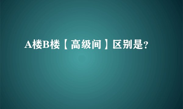 A楼B楼【高级间】区别是？