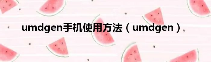 umdgen手机使用方法（umdgen）