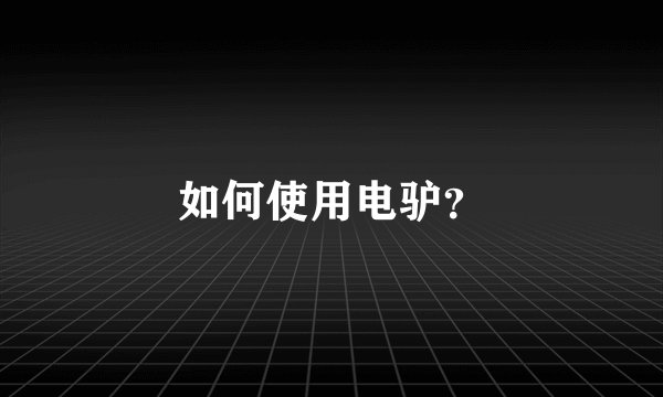 如何使用电驴？