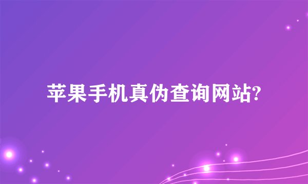 苹果手机真伪查询网站?