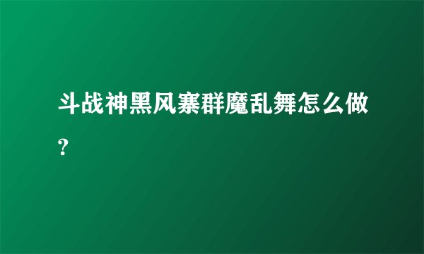 斗战神黑风寨群魔乱舞怎么做？