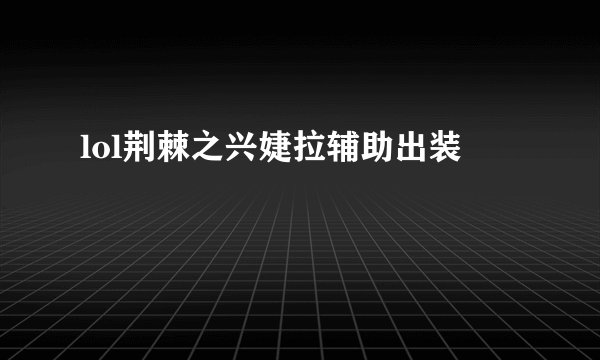 lol荆棘之兴婕拉辅助出装