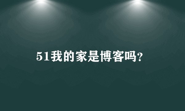 51我的家是博客吗？