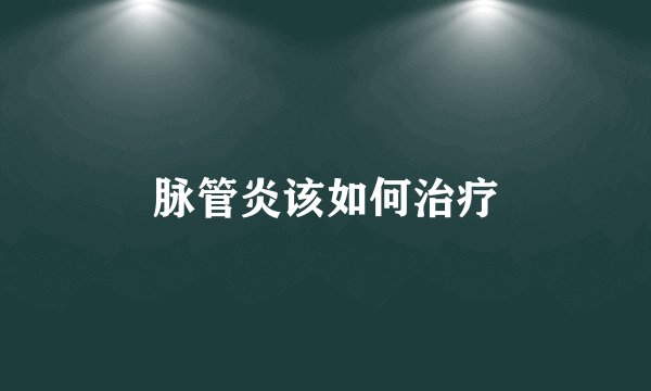 脉管炎该如何治疗