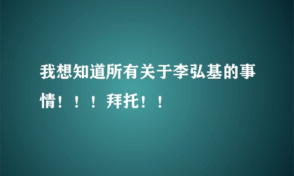 我想知道所有关于李弘基的事情！！！拜托！！