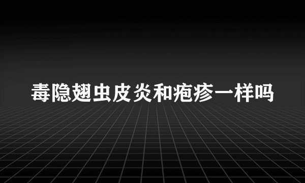 毒隐翅虫皮炎和疱疹一样吗
