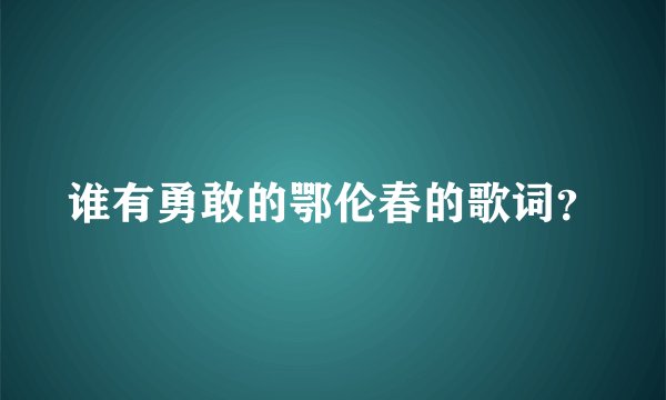 谁有勇敢的鄂伦春的歌词？