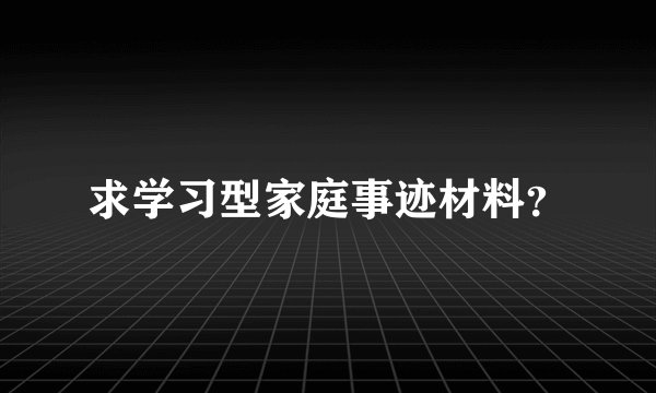 求学习型家庭事迹材料？