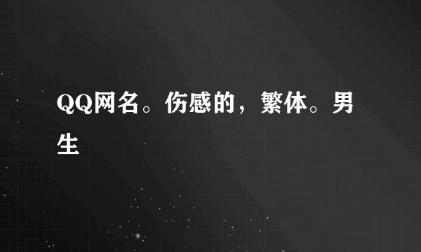 QQ网名。伤感的，繁体。男生