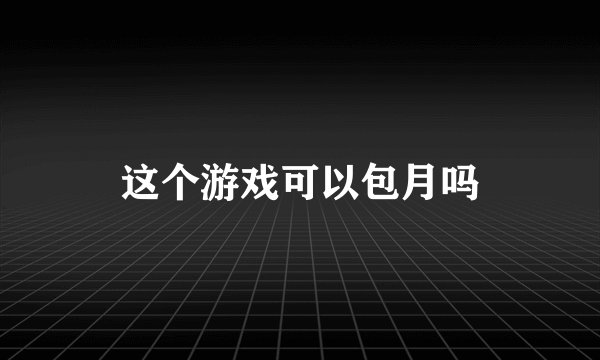 这个游戏可以包月吗