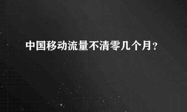 中国移动流量不清零几个月？