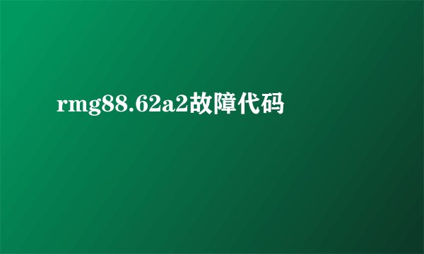 rmg88.62a2故障代码