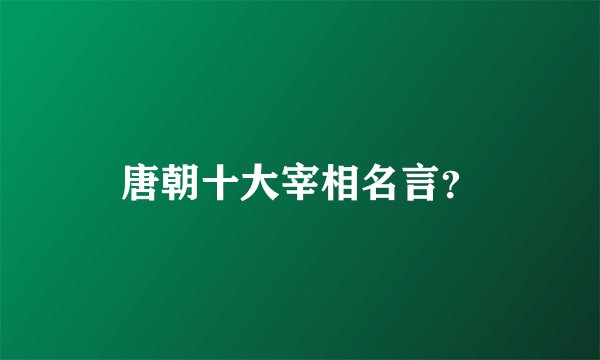 唐朝十大宰相名言?