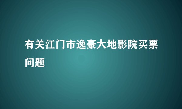 有关江门市逸豪大地影院买票问题