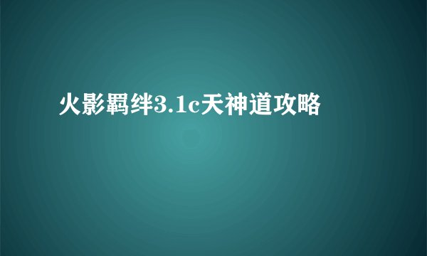火影羁绊3.1c天神道攻略