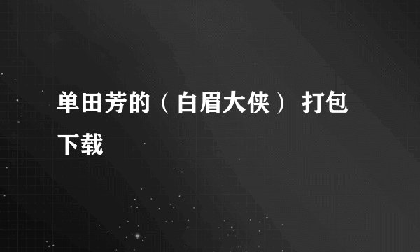 单田芳的（白眉大侠） 打包下载