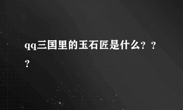 qq三国里的玉石匠是什么???