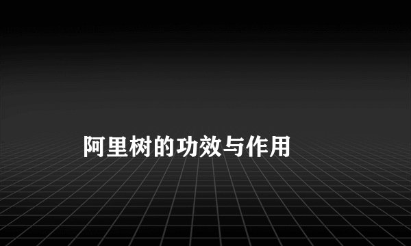 
    阿里树的功效与作用
  