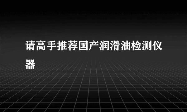 请高手推荐国产润滑油检测仪器