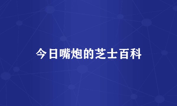 今日嘴炮的芝士百科