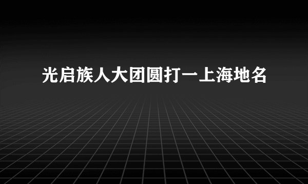 光启族人大团圆打一上海地名