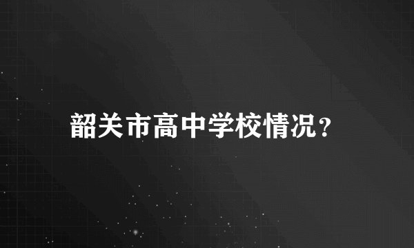 韶关市高中学校情况？