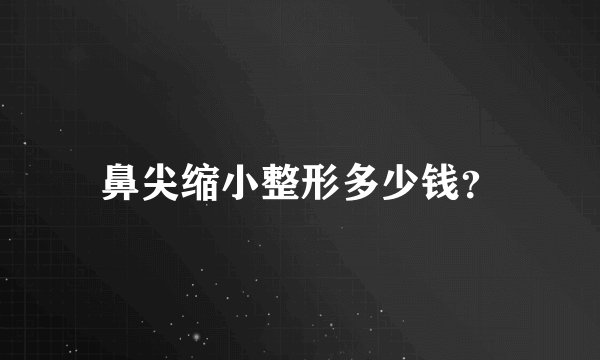 鼻尖缩小整形多少钱？