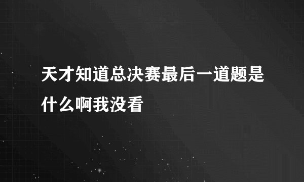 天才知道总决赛最后一道题是什么啊我没看