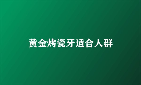 黄金烤瓷牙适合人群