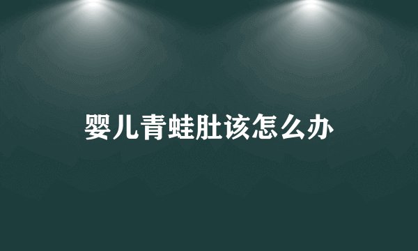 婴儿青蛙肚该怎么办
