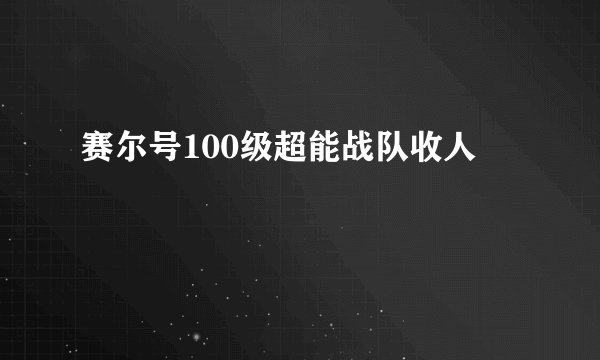 赛尔号100级超能战队收人