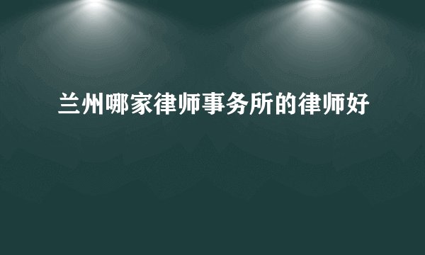 兰州哪家律师事务所的律师好