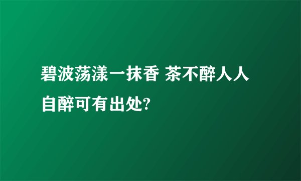 碧波荡漾一抹香 茶不醉人人自醉可有出处?