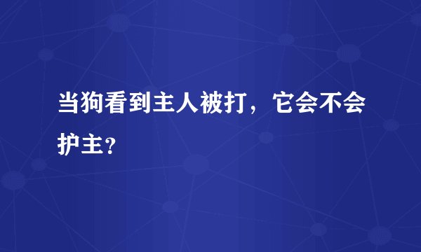 当狗看到主人被打，它会不会护主？