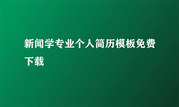 新闻学专业个人简历模板免费下载