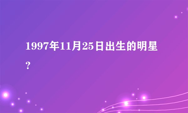 1997年11月25日出生的明星？