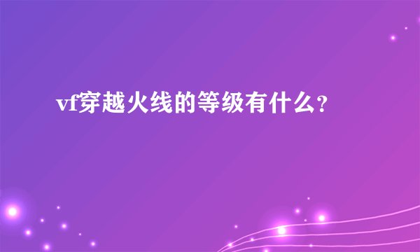 vf穿越火线的等级有什么？