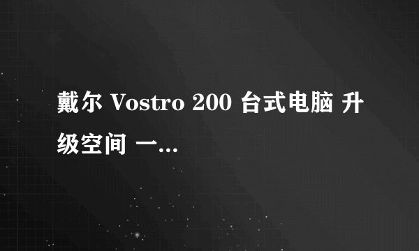 戴尔 Vostro 200 台式电脑 升级空间 一切为了看高清1080P 看3D